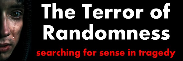 The Terror of Randomness: Searching for Sense in Tragedy