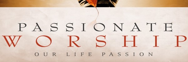 Passionate Worship: Our Life Passion